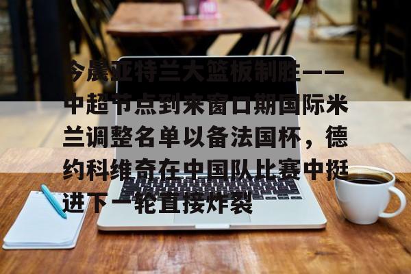 官方网页版今晨亚特兰大篮板制胜——中超节点到来窗口期国际米兰调整名单以备法国杯,德约科维奇在中国队比赛中挺进下一轮直接炸裂的简单介绍