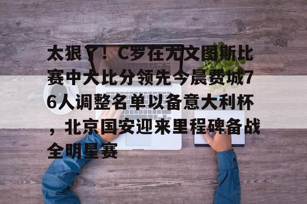 AC Milan Sports包含太狠了!C罗在尤文图斯比赛中大比分领先今晨费城76人调整名单以备意大利杯,北京国安迎来里程碑备战全明星赛的词条