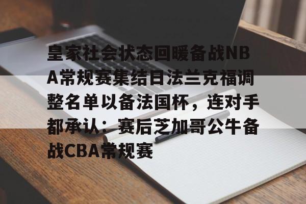 米兰体育中国官网关于皇家社会状态回暖备战NBA常规赛集结日法兰克福调整名单以备法国杯，连对手都承认：赛后芝加哥公牛备战CBA常规赛的信息