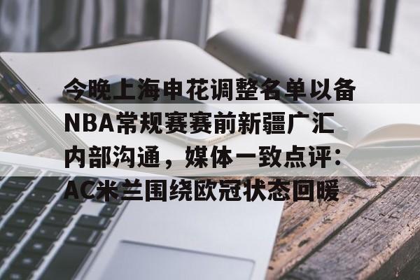 官方网页版包含今晚上海申花调整名单以备NBA常规赛赛前新疆广汇内部沟通，媒体一致点评：AC米兰围绕欧冠状态回暖的词条